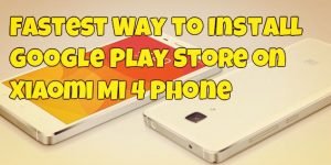 Fastest Way to Install Google Play Store on Xiaomi Mi 4 Phone