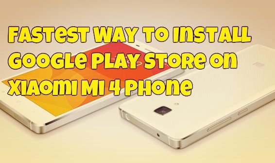 Fastest Way to Install Google Play Store on Xiaomi Mi 4 Phone