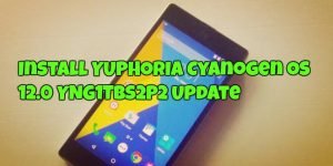 Install YUPHORIA Cyanogen OS 12.0 YNG1TBS2P2 Update