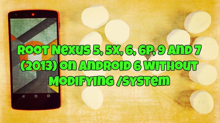 Root Nexus 5, 5X, 6, 6P, 9 and 7 2013 on Android 6 without Modifying system