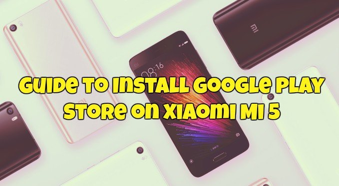 Guide to Install Google Play Store on Xiaomi Mi 5