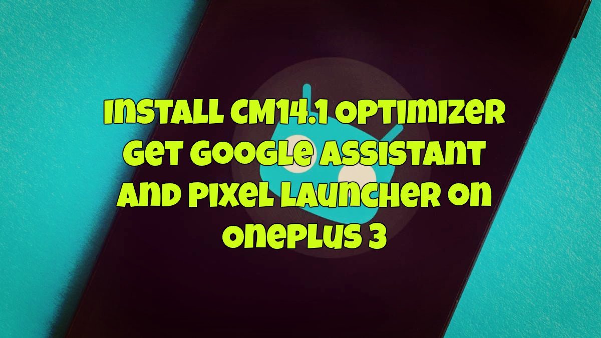 cm14-1-optimizer-to-get-google-assistant-and-pixel-launcher-on-oneplus-3