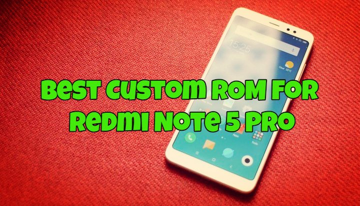 Best Custom ROM For Redmi Note 5 Pro